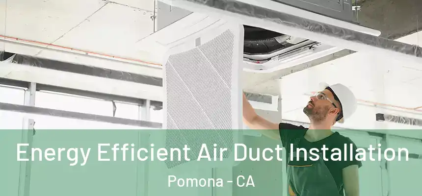  Energy Efficient Air Duct Installation Pomona - CA